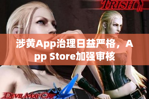 涉黄App治理日益严格，App Store加强审核