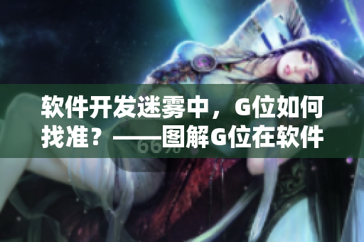 软件开发迷雾中，G位如何找准？——图解G位在软件开发中的准确位置