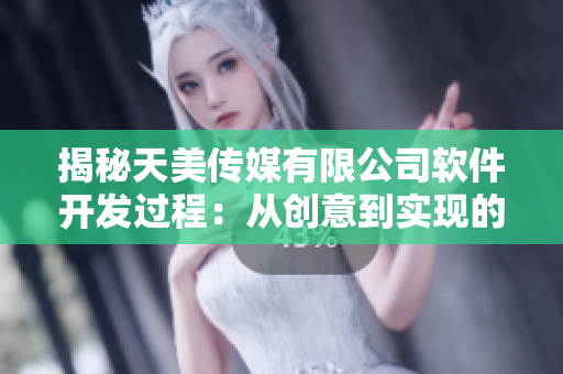 揭秘天美传媒有限公司软件开发过程：从创意到实现的完美融合