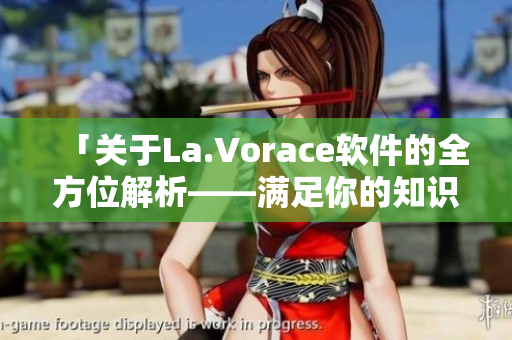 「关于La.Vorace软件的全方位解析——满足你的知识饥渴」