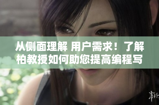 从侧面理解 用户需求！了解柏教授如何助您提高编程写作效率！