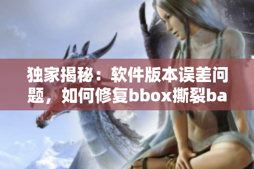 独家揭秘：软件版本误差问题，如何修复bbox撕裂bass事件？