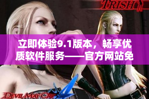 立即体验9.1版本，畅享优质软件服务——官方网站免费下载