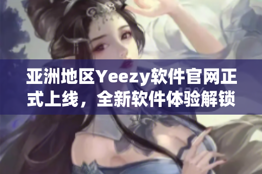 亚洲地区Yeezy软件官网正式上线，全新软件体验解锁