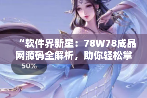 “软件界新星：78W78成品网源码全解析，助你轻松掌握软件开发技巧！”