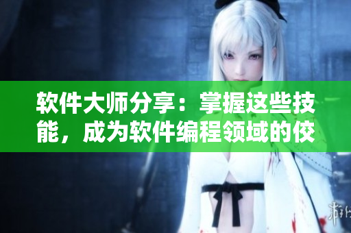 软件大师分享：掌握这些技能，成为软件编程领域的佼佼者