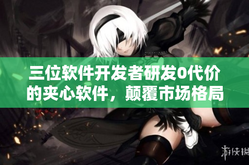 三位软件开发者研发0代价的夹心软件，颠覆市场格局