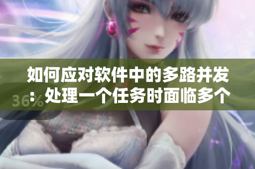 如何应对软件中的多路并发：处理一个任务时面临多个并行路径选择？