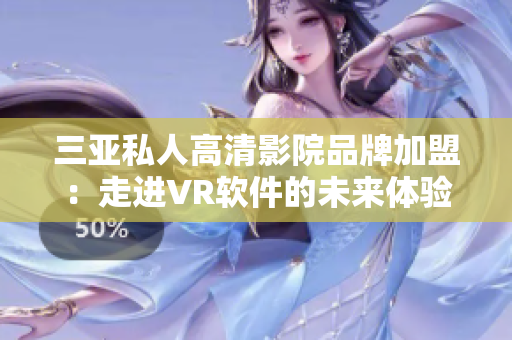 三亚私人高清影院品牌加盟：走进VR软件的未来体验