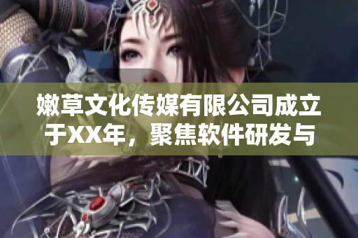 嫩草文化传媒有限公司成立于XX年，聚焦软件研发与创新