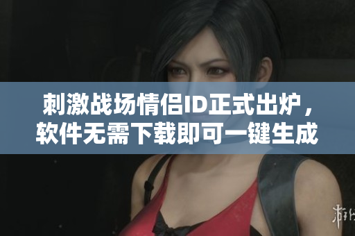 刺激战场情侣ID正式出炉，软件无需下载即可一键生成