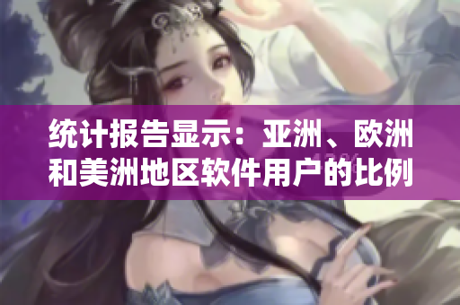统计报告显示：亚洲、欧洲和美洲地区软件用户的比例分别为？