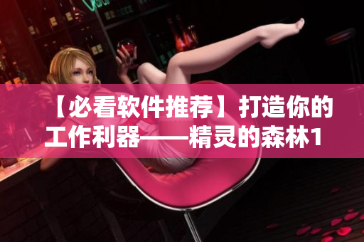 【必看软件推荐】打造你的工作利器——精灵的森林1到4集！