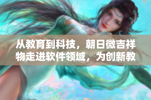 从教育到科技，朝日微吉祥物走进软件领域，为创新教育保驾护航。