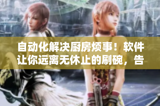 自动化解决厨房烦事！软件让你远离无休止的刷碗，告别一次又一次的索要！