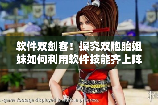 软件双剑客！探究双胞胎姐妹如何利用软件技能齐上阵