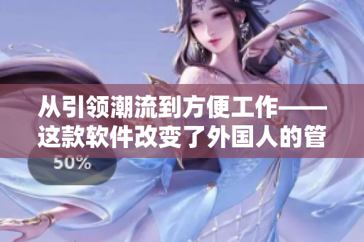 从引领潮流到方便工作——这款软件改变了外国人的管理方式！