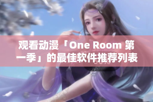 观看动漫「One Room 第一季」的最佳软件推荐列表