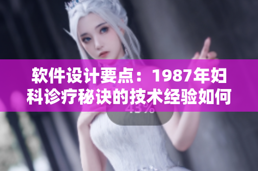 软件设计要点：1987年妇科诊疗秘诀的技术经验如何应用于此时此刻？
