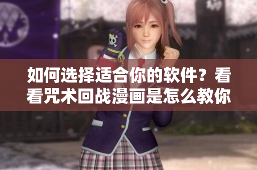 如何选择适合你的软件？看看咒术回战漫画是怎么教你的吧！