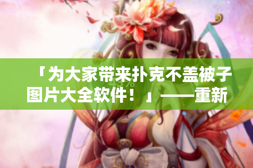 「为大家带来扑克不盖被子图片大全软件！」——重新定义玩牌体验。
