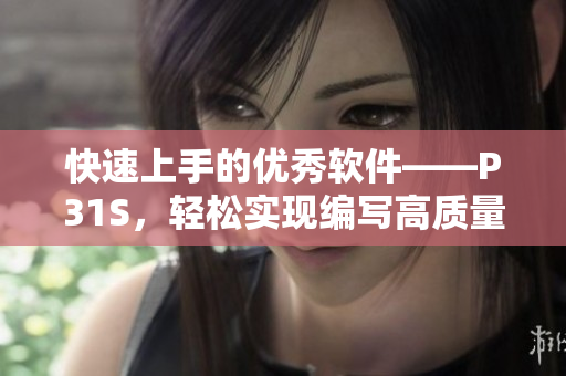 快速上手的优秀软件——P31S，轻松实现编写高质量文章