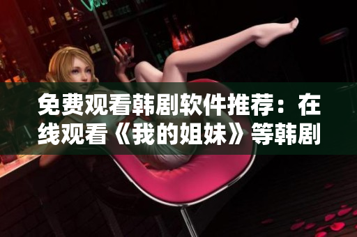 免费观看韩剧软件推荐：在线观看《我的姐妹》等韩剧