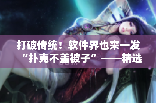 打破传统！软件界也来一发“扑克不盖被子”——精选图片大全！