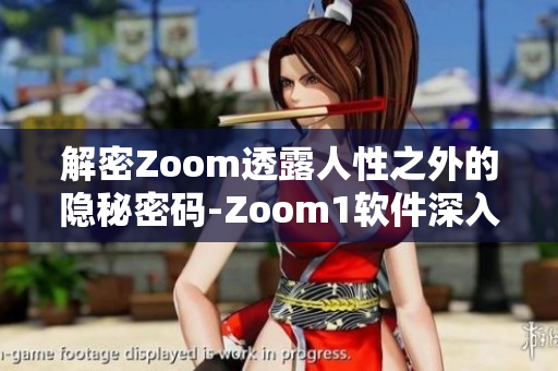 解密Zoom透露人性之外的隐秘密码-Zoom1软件深入解析
