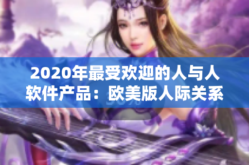 2020年最受欢迎的人与人软件产品：欧美版人际关系管理工具