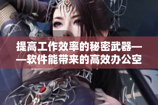 提高工作效率的秘密武器——软件能带来的高效办公空间设计