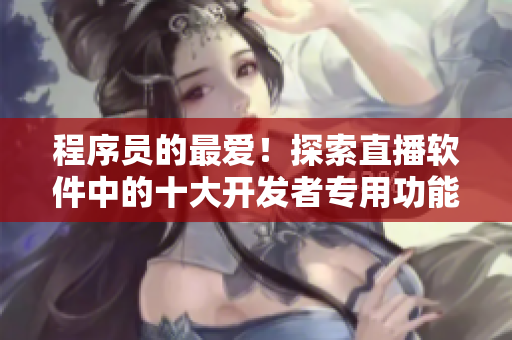 程序员的最爱！探索直播软件中的十大开发者专用功能