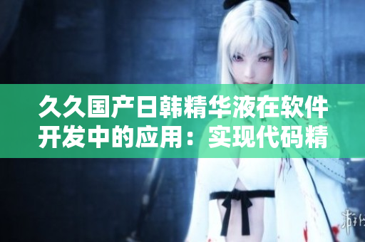 久久国产日韩精华液在软件开发中的应用：实现代码精简与性能优化