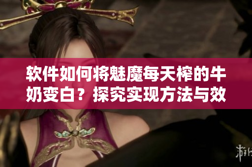 软件如何将魅魔每天榨的牛奶变白？探究实现方法与效果