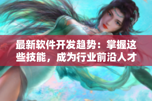 最新软件开发趋势：掌握这些技能，成为行业前沿人才