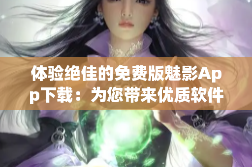 体验绝佳的免费版魅影App下载：为您带来优质软件体验