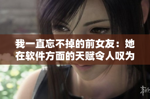 我一直忘不掉的前女友：她在软件方面的天赋令人叹为观止