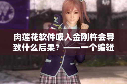 肉莲花软件吸入金刚杵会导致什么后果？——一个编辑的发现