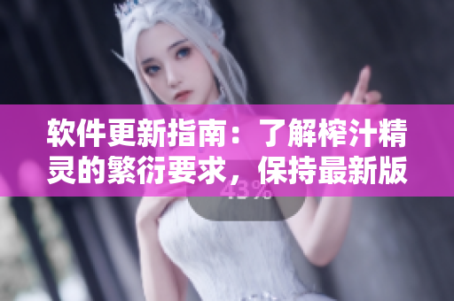 软件更新指南：了解榨汁精灵的繁衍要求，保持最新版本