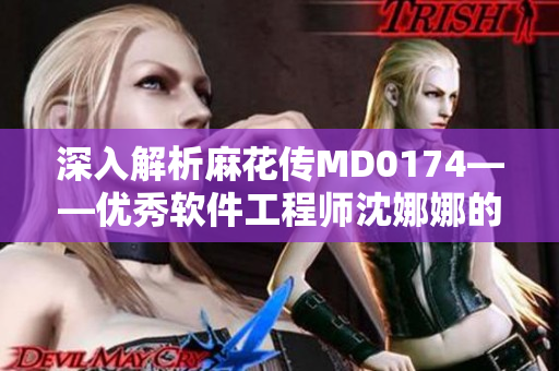 深入解析麻花传MD0174——优秀软件工程师沈娜娜的技术探索