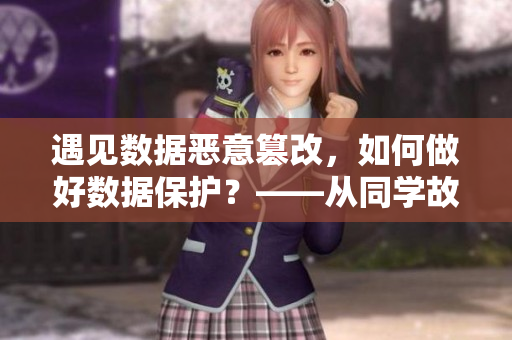 遇见数据恶意篡改，如何做好数据保护？——从同学故意抹布校服看软件防护