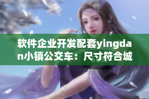 软件企业开发配套yingdan小镇公交车：尺寸符合城市规范