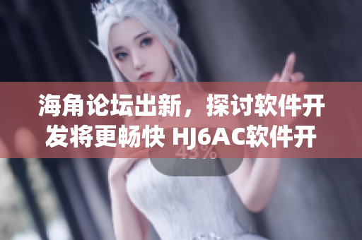 海角论坛出新，探讨软件开发将更畅快 HJ6AC软件开发社区