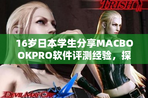16岁日本学生分享MACBOOKPRO软件评测经验，探索更高效的工作方式