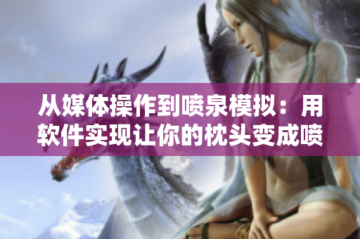 从媒体操作到喷泉模拟：用软件实现让你的枕头变成喷泉体验
