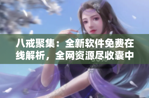 八戒聚集：全新软件免费在线解析，全网资源尽收囊中