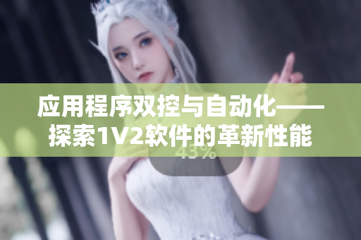 应用程序双控与自动化——探索1V2软件的革新性能