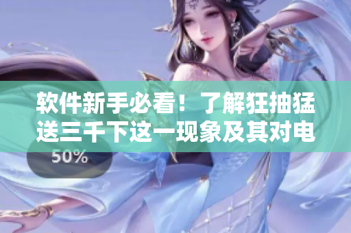 软件新手必看！了解狂抽猛送三千下这一现象及其对电脑软件的影响