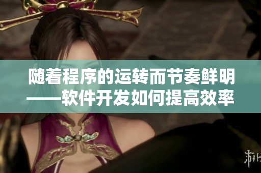 随着程序的运转而节奏鲜明——软件开发如何提高效率