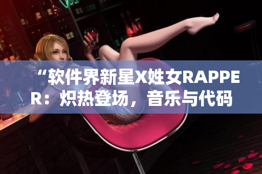 “软件界新星X姓女RAPPER：炽热登场，音乐与代码的完美融合！”